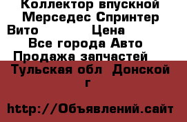 Коллектор впускной Мерседес Спринтер/Вито 2.2 CDI › Цена ­ 3 600 - Все города Авто » Продажа запчастей   . Тульская обл.,Донской г.